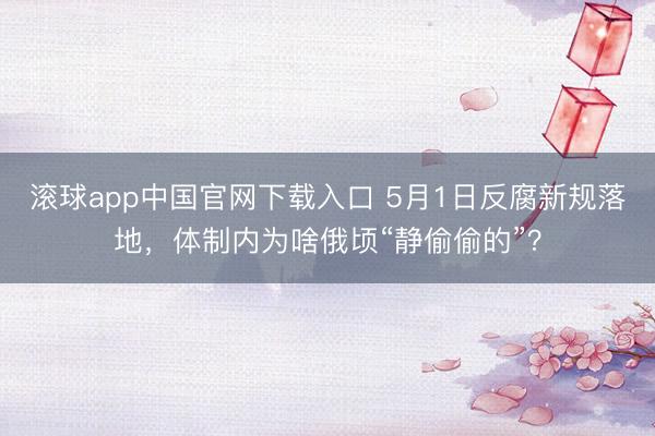 滚球app中国官网下载入口 5月1日反腐新规落地，体制内为啥俄顷“静偷偷的”？