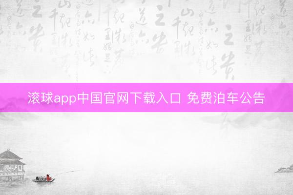 滚球app中国官网下载入口 免费泊车公告