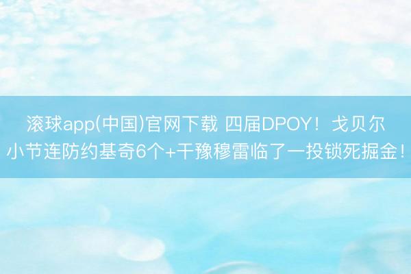 滚球app(中国)官网下载 四届DPOY！戈贝尔小节连防约基奇6个+干豫穆雷临了一投锁死掘金！