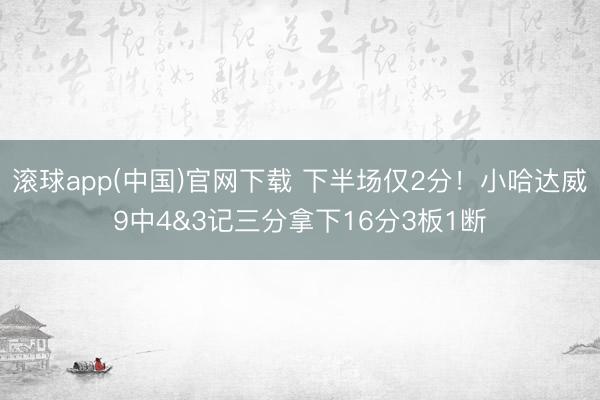 滚球app(中国)官网下载 下半场仅2分!小哈达威9中4&3记三分拿下16分3板1断
