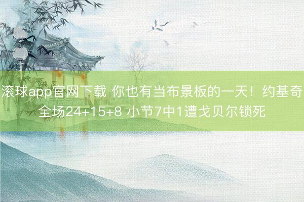 滚球app官网下载 你也有当布景板的一天！约基奇全场24+15+8 小节7中1遭戈贝尔锁死