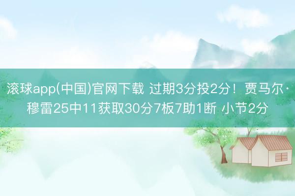 滚球app(中国)官网下载 过期3分投2分!贾马尔·穆雷25中11获取30分7板7助1断 小节2分
