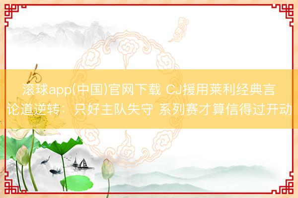 滚球app(中国)官网下载 CJ援用莱利经典言论道逆转：只好主队失守 系列赛才算信得过开动