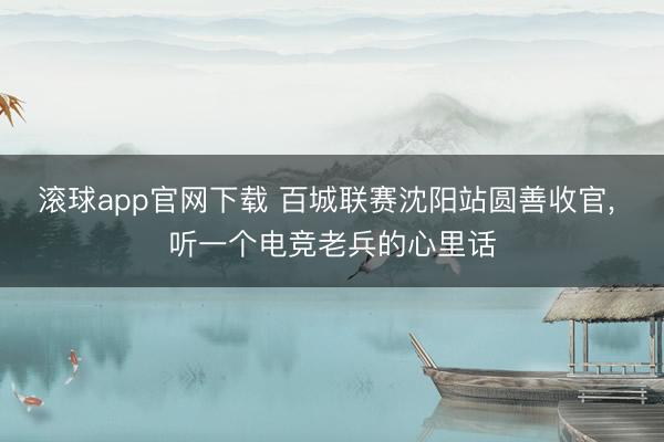 滚球app官网下载 百城联赛沈阳站圆善收官， 听一个电竞老兵的心里话