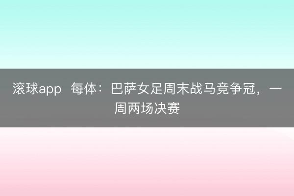 滚球app  每体：巴萨女足周末战马竞争冠，一周两场决赛