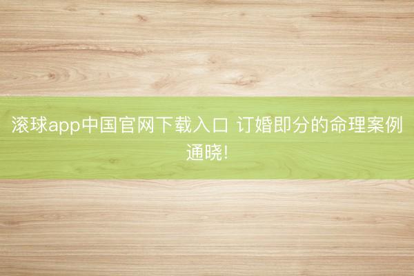 滚球app中国官网下载入口 订婚即分的命理案例通晓!