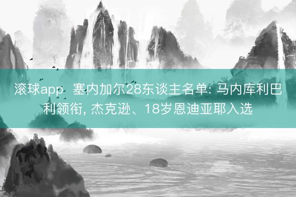 滚球app  塞内加尔28东谈主名单: 马内库利巴利领衔， 杰克逊、18岁恩迪亚耶入选
