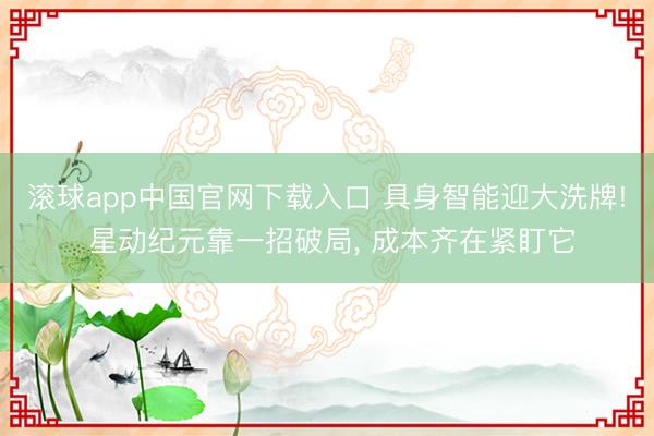 滚球app中国官网下载入口 具身智能迎大洗牌! 星动纪元靠一招破局, 成本齐在紧盯它