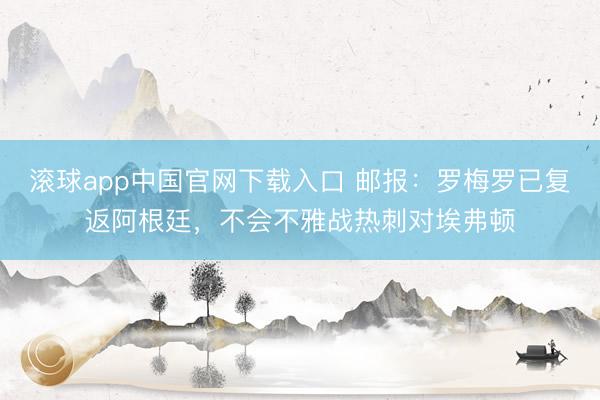 滚球app中国官网下载入口 邮报：罗梅罗已复返阿根廷，不会不雅战热刺对埃弗顿