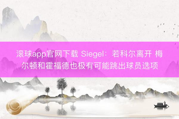 滚球app官网下载 Siegel:若科尔离开 梅尔顿和霍福德也极有可能跳出球员选项