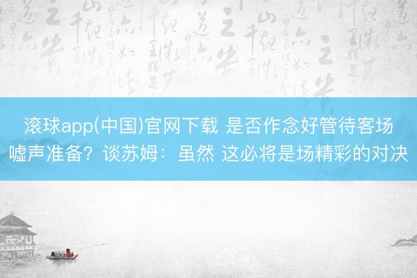 滚球app(中国)官网下载 是否作念好管待客场嘘声准备？谈苏姆：虽然 这必将是场精彩的对决