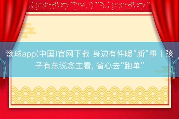 滚球app(中国)官网下载 身边有件暖“新”事丨孩子有东说念主看, 省心去“跑单”