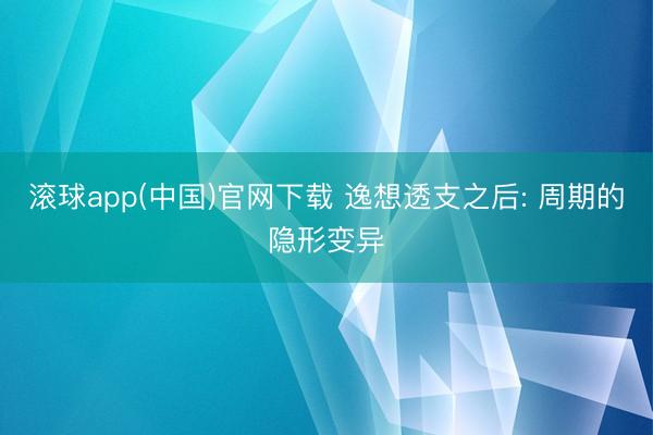 滚球app(中国)官网下载 逸想透支之后: 周期的隐形变异