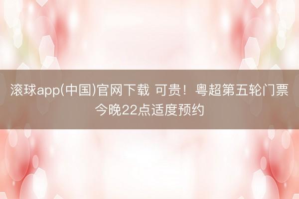 滚球app(中国)官网下载 可贵!粤超第五轮门票今晚22点适度预约