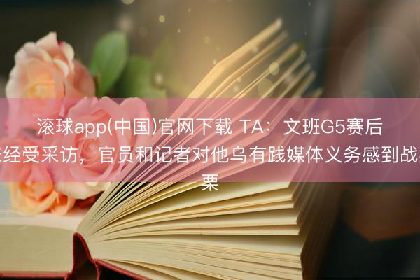 滚球app(中国)官网下载 TA：文班G5赛后未经受采访，官员和记者对他乌有践媒体义务感到战栗