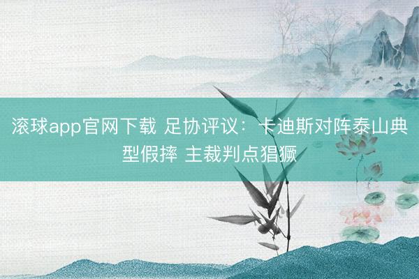 滚球app官网下载 足协评议：卡迪斯对阵泰山典型假摔 主裁判点猖獗