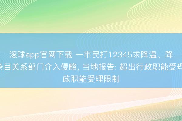 滚球app官网下载 一市民打12345求降温、降雨! 条目关系部门介入侵略， 当地报告: 超出行政职能受理限制