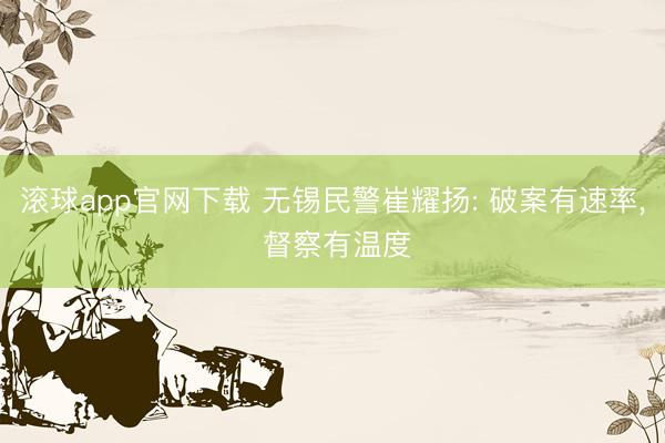 滚球app官网下载 无锡民警崔耀扬: 破案有速率， 督察有温度