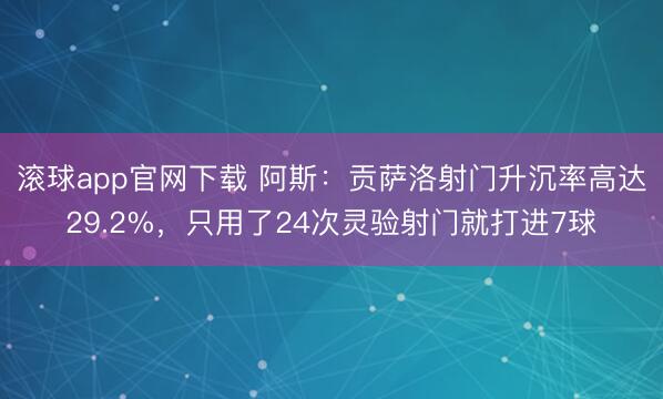 滚球app官网下载 阿斯：贡萨洛射门升沉率高达29.2%，只用了24次灵验射门就打进7球
