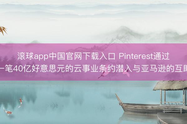 滚球app中国官网下载入口 Pinterest通过一笔40亿好意思元的云事业条约潜入与亚马逊的互助