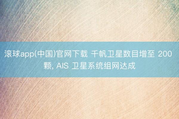 滚球app(中国)官网下载 千帆卫星数目增至 200 颗， AIS 卫星系统组网达成