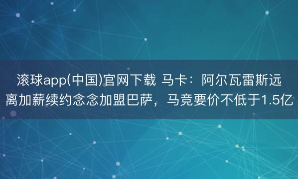 滚球app(中国)官网下载 马卡：阿尔瓦雷斯远离加薪续约念念