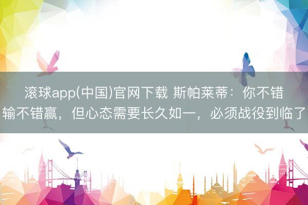 滚球app(中国)官网下载 斯帕莱蒂：你不错输不错赢，但心态