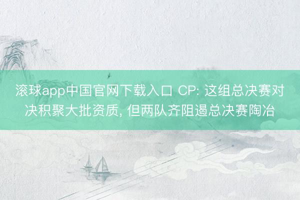滚球app中国官网下载入口 CP: 这组总决赛对决积聚大批资质， 但两队齐阻遏总决赛陶冶