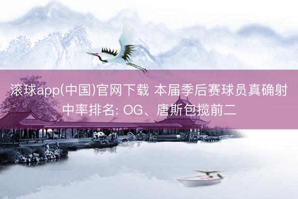 滚球app(中国)官网下载 本届季后赛球员真确射中率排名: OG、唐斯包揽前二