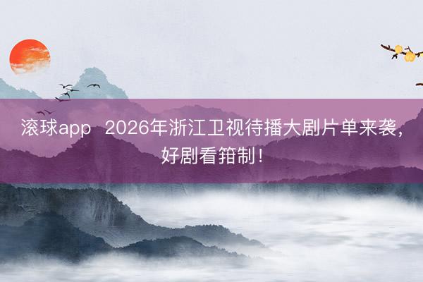 滚球app  2026年浙江卫视待播大剧片单来袭，好剧看箝制！
