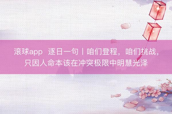 滚球app  逐日一句丨咱们登程，咱们挑战，<a href=