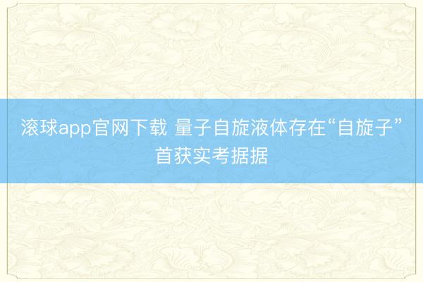 滚球app官网下载 量子自旋液体存在“自旋子”首获实考据据