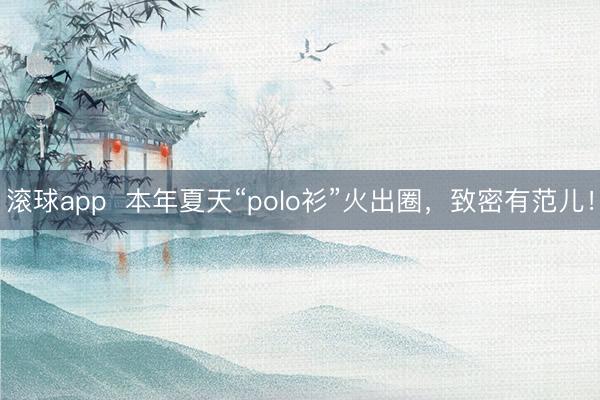 滚球app  本年夏天“polo衫”火出圈，致密有范儿！