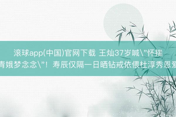 滚球app(中国)官网下载 王灿37岁喊