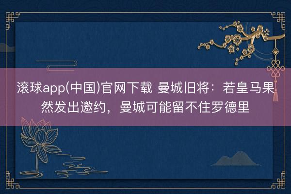 滚球app(中国)官网下载 曼城旧将：若皇马果然发出邀约，曼城可能留不住罗德里