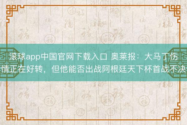 滚球app中国官网下载入口 奥莱报：大马丁伤情正在好转，但他能否出战阿根廷天下杯首战不决