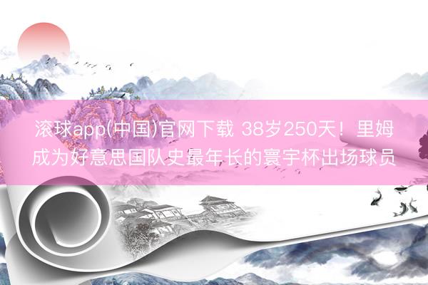   滚球app(中国)官网下载 38岁250天！里姆成为好意思国队史最年长的寰宇杯出场球员