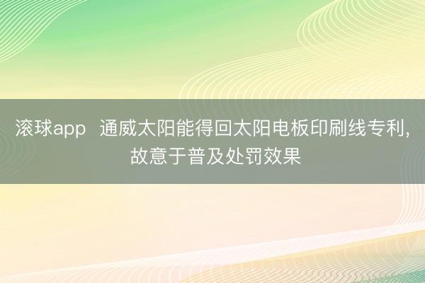 滚球app  通威太阳能得回太阳电板印刷线专利， 故意于普及处罚效果