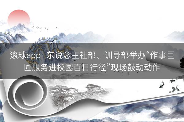 滚球app  东说念主社部、训导部举办“作事巨匠服务进校园百日行径”现场鼓动动作