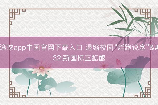 滚球app中国官网下载入口 退缩校园“烂跑说念” 新国标正酝酿