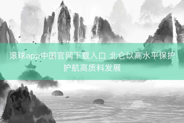 滚球app中国官网下载入口 北仑以高水平保护护航高质料发展