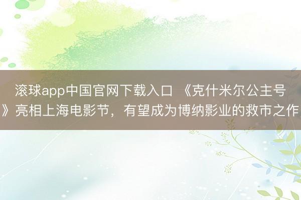 滚球app中国官网下载入口 《克什米尔公主号》亮相上海电影节，有望成为博纳影业的救市之作