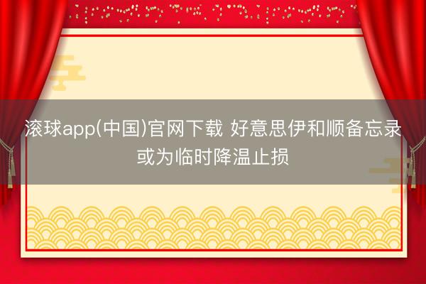 滚球app(中国)官网下载 好意思伊和顺备忘录或为临时降温止损