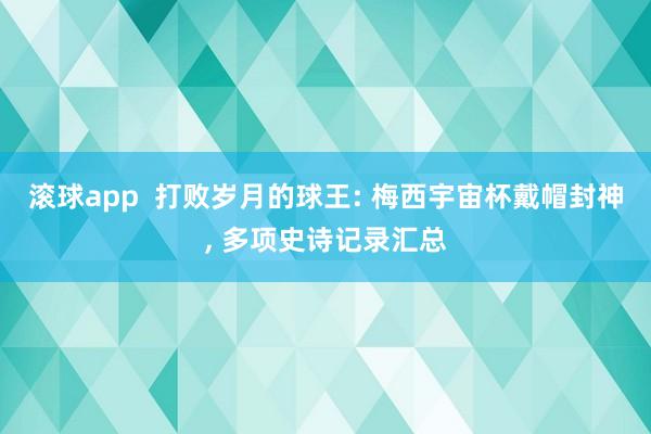 滚球app  打败岁月的球王: 梅西宇宙杯戴帽封神， 多项史诗记录汇总