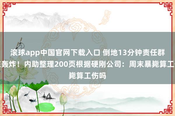 滚球app中国官网下载入口 倒地13分钟责任群还在轰炸！内助整理200页根据硬刚公司：周末暴毙算工伤吗