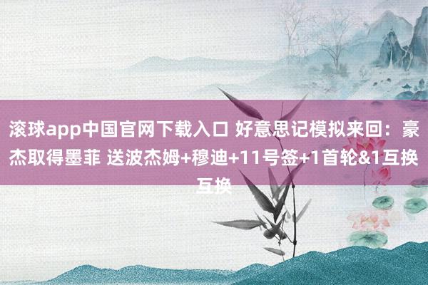   滚球app中国官网下载入口 好意思记模拟来回：豪杰取得墨菲 送波杰姆+穆迪+11号签+1首轮&1互换