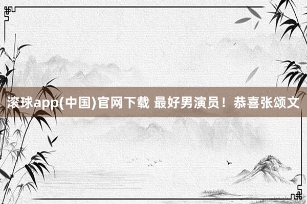 滚球app(中国)官网下载 最好男演员！恭喜张颂文